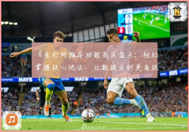 《竞彩网推荐功能亮点盘点：轻松掌握核心玩法，让数据分析更高效》