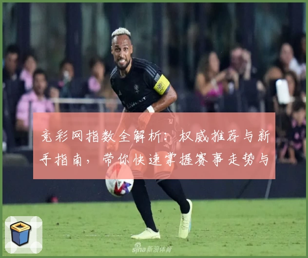 竞彩网指数全解析：权威推荐与新手指南，带你快速掌握赛事走势与数据魅力