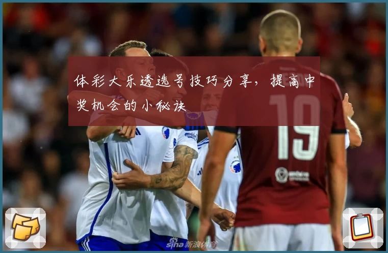 体彩大乐透选号技巧分享，提高中奖机会的小秘诀