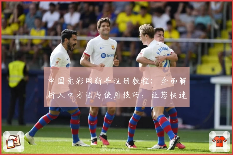 中国竞彩网新手注册教程：全面解析入口方法与使用技巧，让您快速上手