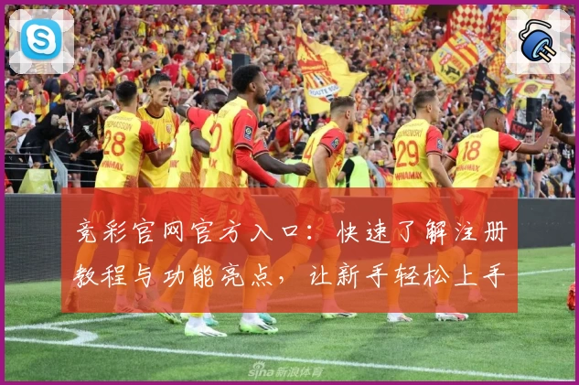 竞彩官网官方入口：快速了解注册教程与功能亮点，让新手轻松上手