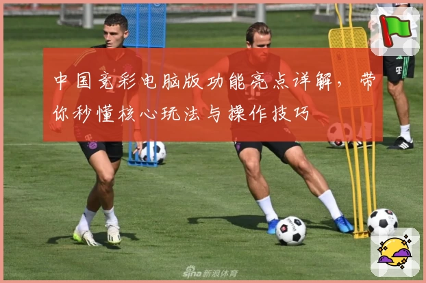 中国竞彩电脑版功能亮点详解，带你秒懂核心玩法与操作技巧