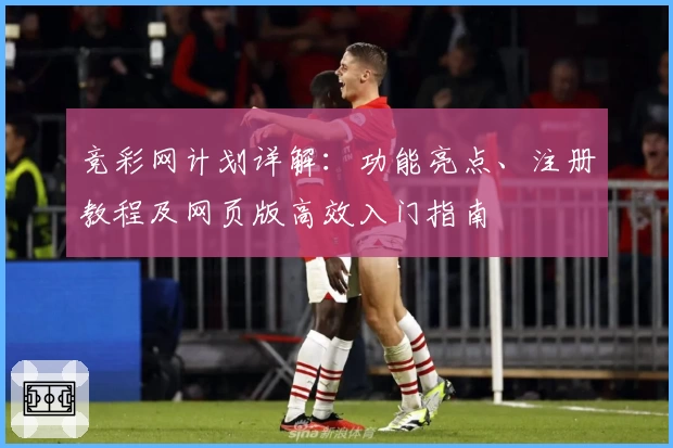 竞彩网计划详解：功能亮点、注册教程及网页版高效入门指南