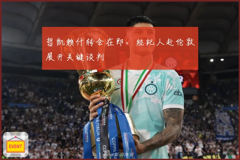 哲凯赖什转会在即,经纪人赴伦敦展开关键谈判