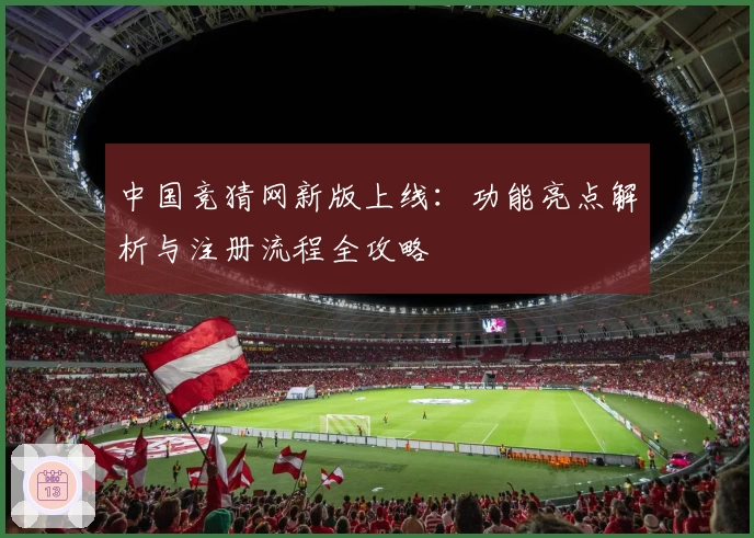 中国竞猜网新版上线：功能亮点解析与注册流程全攻略