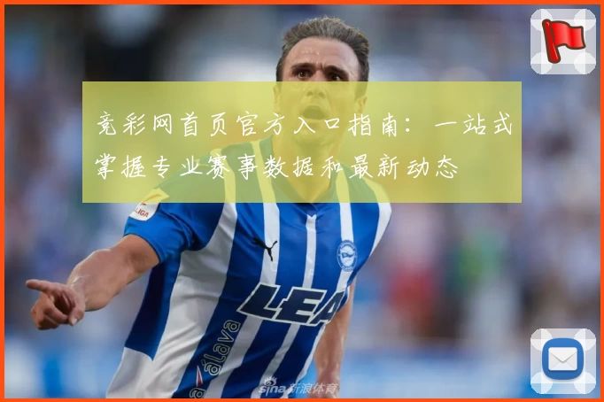 竞彩网首页官方入口指南：一站式掌握专业赛事数据和最新动态