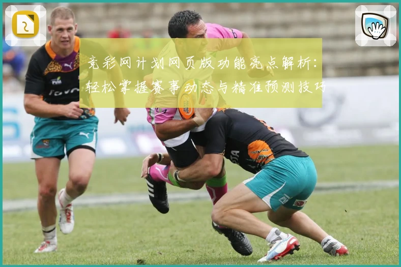 竞彩网计划网页版功能亮点解析：轻松掌握赛事动态与精准预测技巧