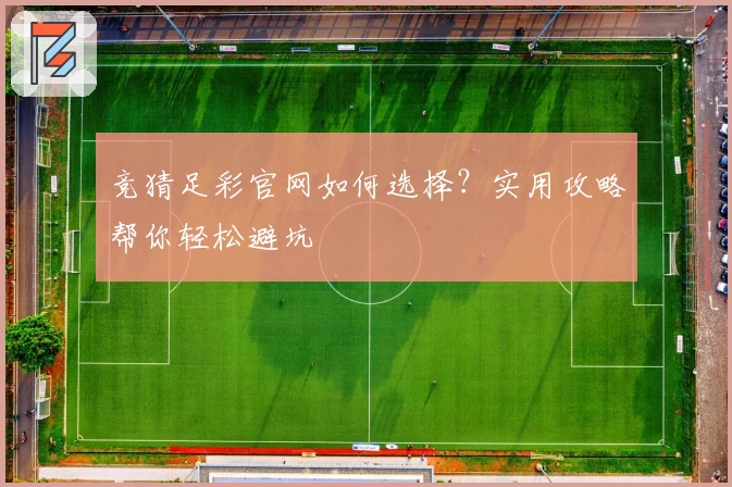 竞猜足彩官网如何选择？实用攻略帮你轻松避坑