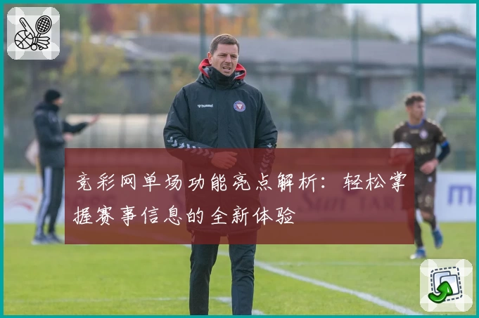 竞彩网单场功能亮点解析：轻松掌握赛事信息的全新体验