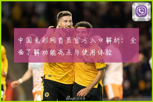 中国竞彩网首页官方入口解析：全面了解功能亮点与使用体验