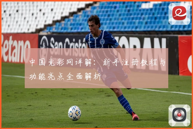 中国竞彩网详解：新手注册教程与功能亮点全面解析