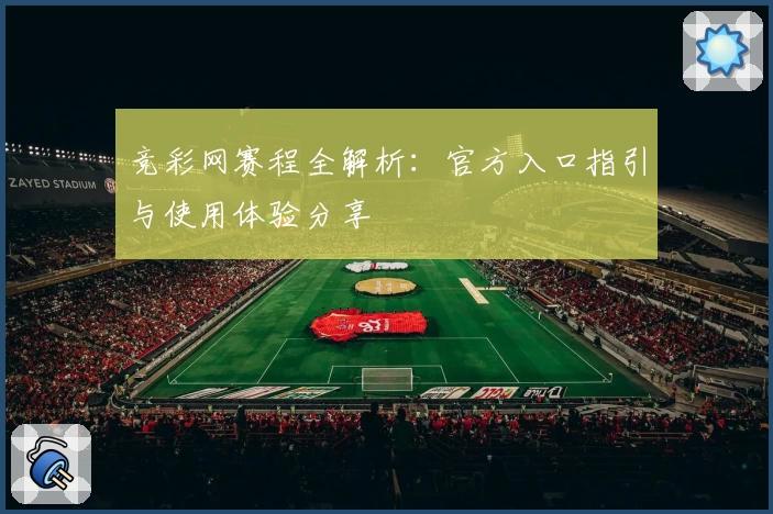 竞彩网赛程全解析：官方入口指引与使用体验分享