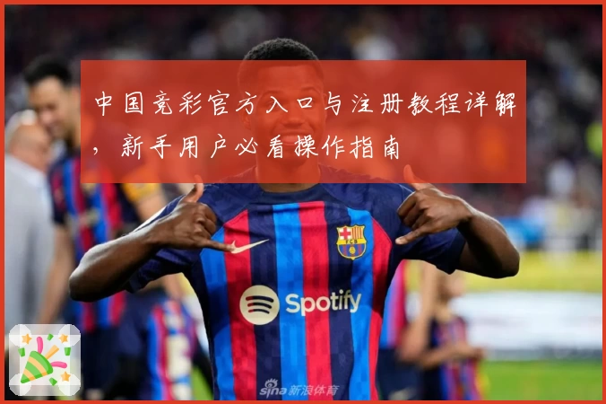 中国竞彩官方入口与注册教程详解，新手用户必看操作指南