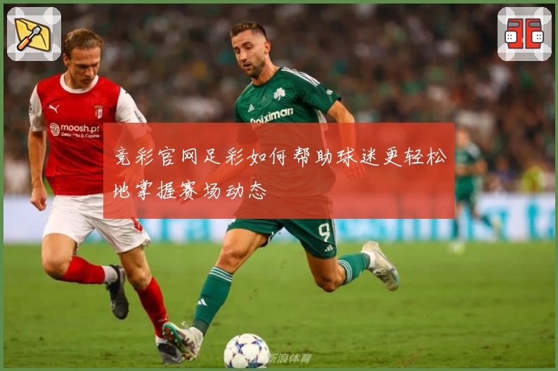 竞彩官网足彩如何帮助球迷更轻松地掌握赛场动态