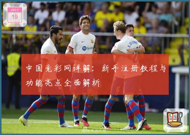 中国竞彩网详解:新手注册教程与功能亮点全面解析