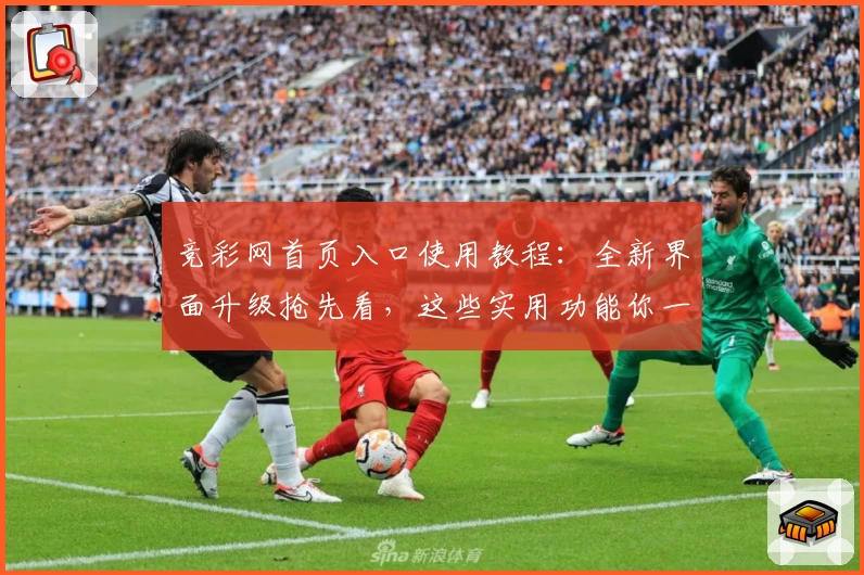 竞彩网首页入口使用教程：全新界面升级抢先看，这些实用功能你一定不能错过