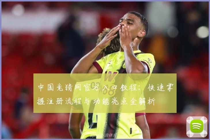 中国竞猜网官方入口教程：快速掌握注册流程与功能亮点全解析