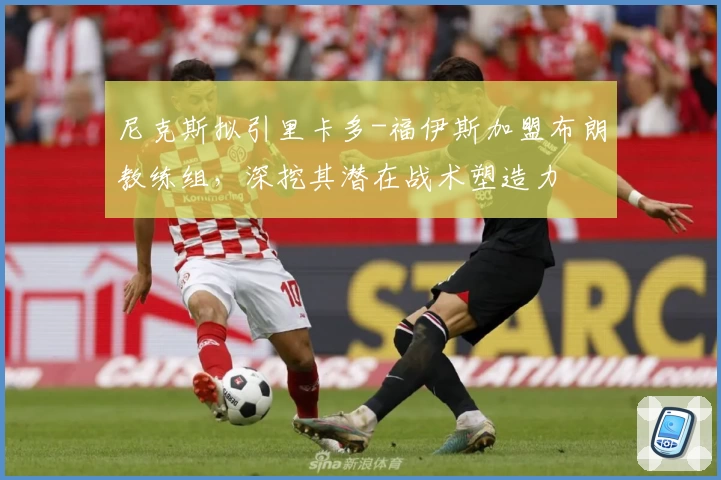 尼克斯拟引里卡多-福伊斯加盟布朗教练组，深挖其潜在战术塑造力