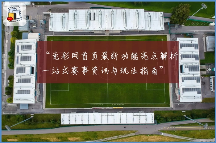 “竞彩网首页最新功能亮点解析：一站式赛事资讯与玩法指南”