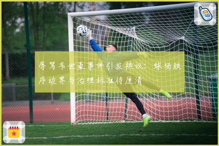辱骂韦世豪事件引发热议：球场秩序边界与治理标准待厘清