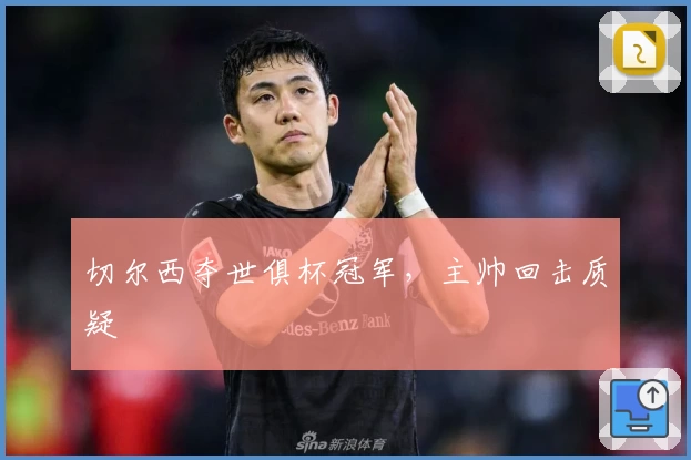 切尔西夺世俱杯冠军,主帅回击质疑
