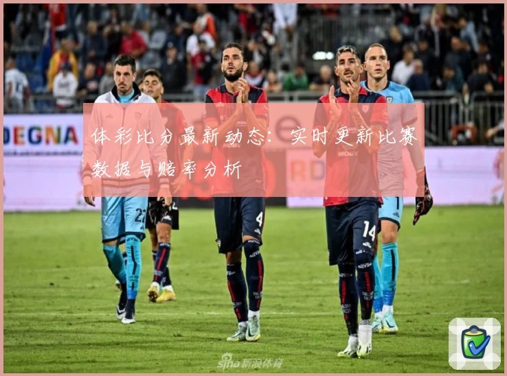体彩比分最新动态：实时更新比赛数据与赔率分析