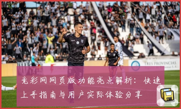 竞彩网网页版功能亮点解析：快速上手指南与用户实际体验分享
