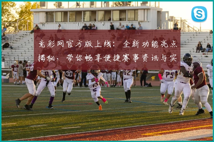 竞彩网官方版上线：全新功能亮点揭秘，带你畅享便捷赛事资讯与实时数据体验