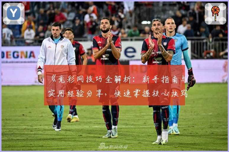 《竞彩网技巧全解析：新手指南与实用经验分享，快速掌握核心诀窍》