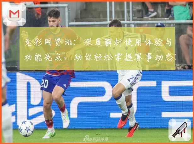 竞彩网资讯：深度解析使用体验与功能亮点，助你轻松掌握赛事动态