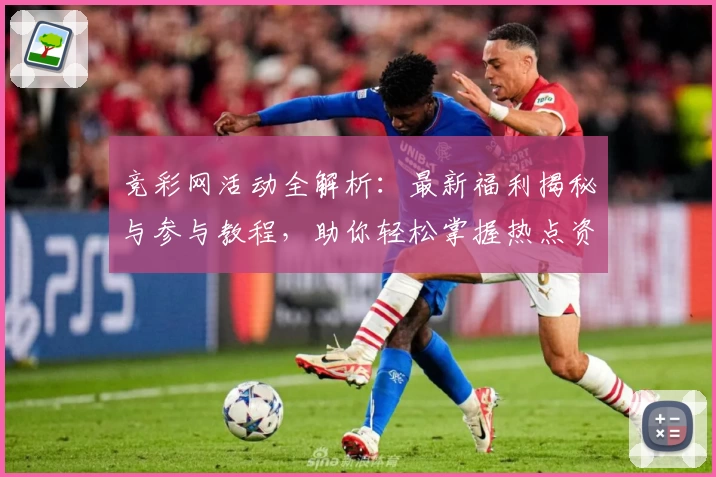 竞彩网活动全解析：最新福利揭秘与参与教程，助你轻松掌握热点资讯