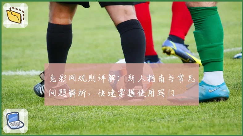 竞彩网规则详解：新人指南与常见问题解析，快速掌握使用窍门