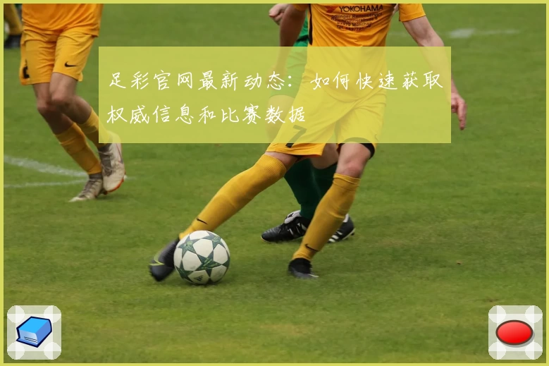 足彩官网最新动态：如何快速获取权威信息和比赛数据