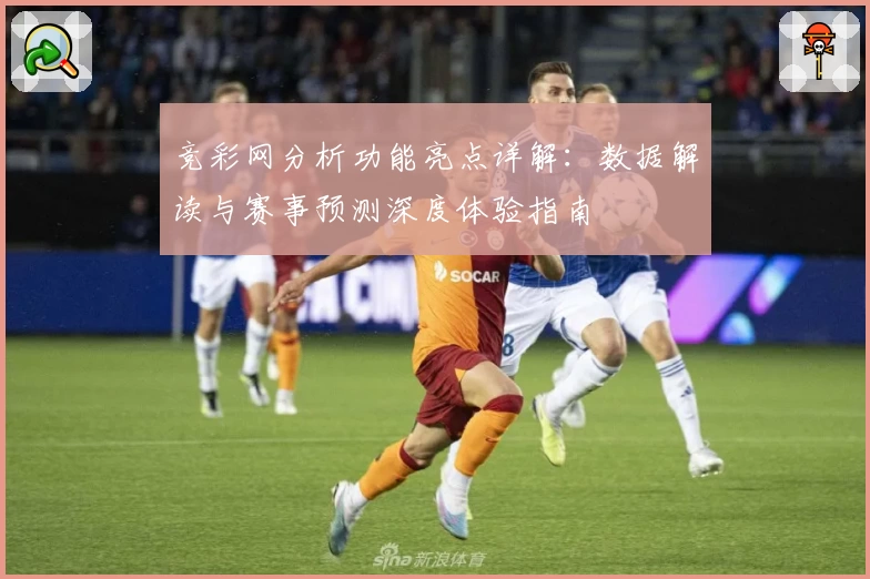 竞彩网分析功能亮点详解：数据解读与赛事预测深度体验指南