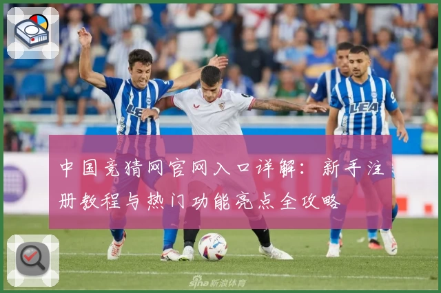 中国竞猜网官网入口详解：新手注册教程与热门功能亮点全攻略