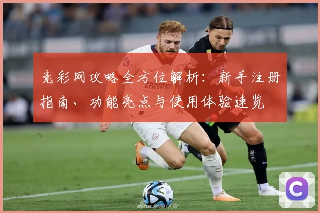 竞彩网攻略全方位解析：新手注册指南、功能亮点与使用体验速览