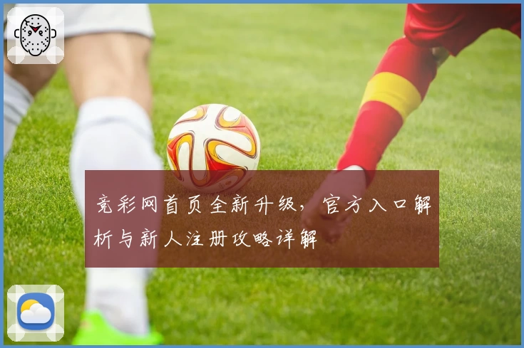 竞彩网首页全新升级，官方入口解析与新人注册攻略详解