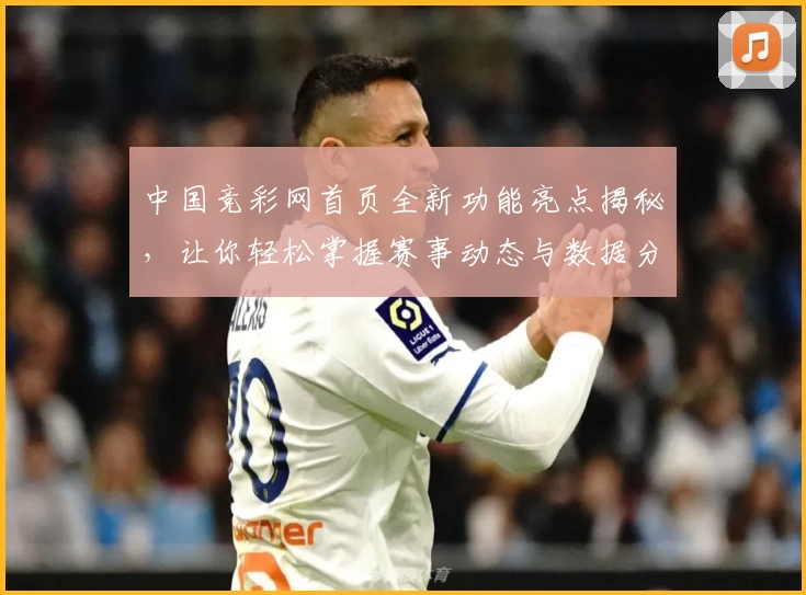 中国竞彩网首页全新功能亮点揭秘，让你轻松掌握赛事动态与数据分析