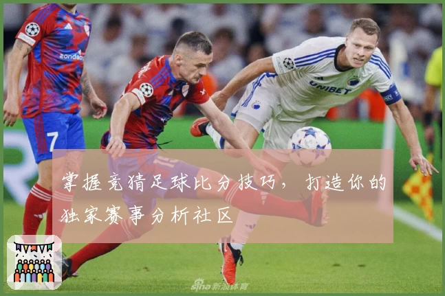 掌握竞猜足球比分技巧,打造你的独家赛事分析社区