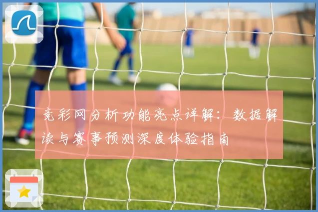竞彩网分析功能亮点详解：数据解读与赛事预测深度体验指南
