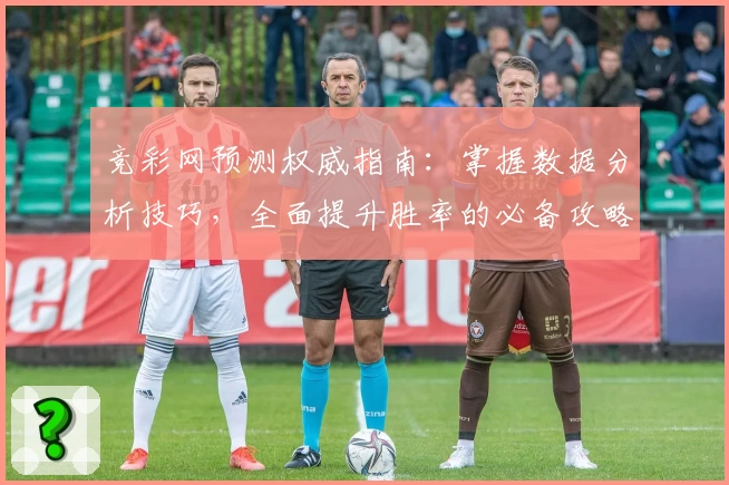 竞彩网预测权威指南：掌握数据分析技巧，全面提升胜率的必备攻略