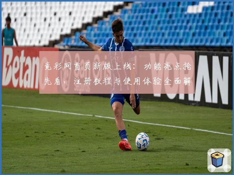 竟彩网首页新版上线：功能亮点抢先看，注册教程与使用体验全面解析