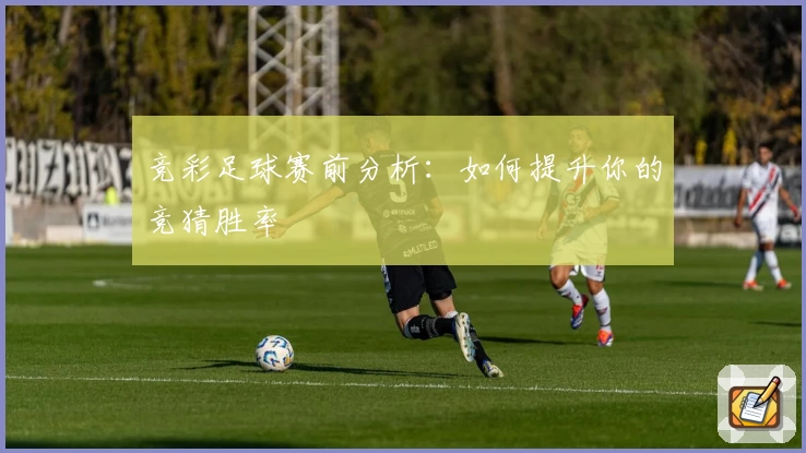 竞彩足球赛前分析：如何提升你的竞猜胜率