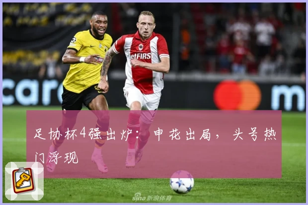 足协杯4强出炉：申花出局，头号热门浮现